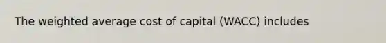 The weighted average cost of capital (WACC) includes