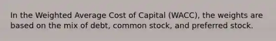 In the Weighted Average Cost of Capital (WACC), the weights are based on the mix of debt, common stock, and preferred stock.