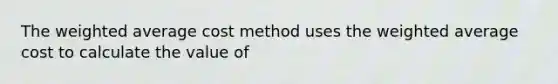 The weighted average cost method uses the weighted average cost to calculate the value of