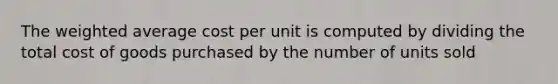 The weighted average cost per unit is computed by dividing the total cost of goods purchased by the number of units sold