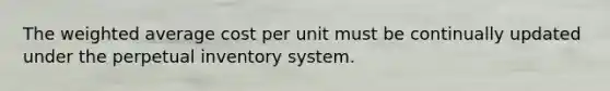 The <a href='https://www.questionai.com/knowledge/koL1NUNNcJ-weighted-average' class='anchor-knowledge'>weighted average</a> cost per unit must be continually updated under the perpetual inventory system.