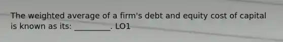 The weighted average of a firm's debt and equity cost of capital is known as its: _________. LO1