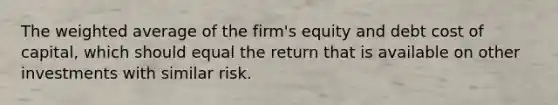 The weighted average of the firm's equity and debt cost of capital, which should equal the return that is available on other investments with similar risk.