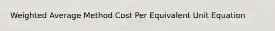 Weighted Average Method Cost Per Equivalent Unit Equation