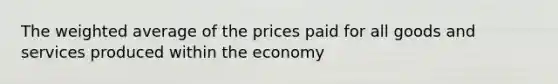 The weighted average of the prices paid for all goods and services produced within the economy