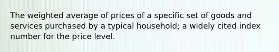 The weighted average of prices of a specific set of goods and services purchased by a typical household; a widely cited index number for the price level.