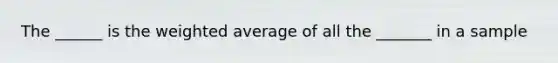 The ______ is the weighted average of all the _______ in a sample