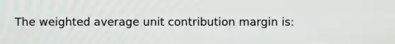 The <a href='https://www.questionai.com/knowledge/koL1NUNNcJ-weighted-average' class='anchor-knowledge'>weighted average</a> unit contribution margin is: