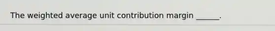 The weighted average unit contribution margin ______.