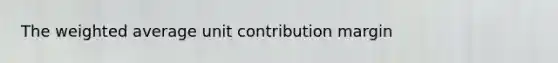 The <a href='https://www.questionai.com/knowledge/koL1NUNNcJ-weighted-average' class='anchor-knowledge'>weighted average</a> unit contribution margin