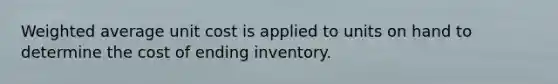 Weighted average unit cost is applied to units on hand to determine the cost of ending inventory.