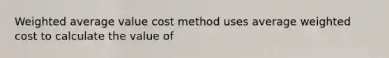 Weighted average value cost method uses average weighted cost to calculate the value of