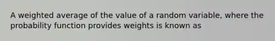 A weighted average of the value of a random variable, where the probability function provides weights is known as