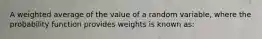 A weighted average of the value of a random variable, where the probability function provides weights is known as: