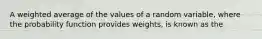 A weighted average of the values of a random variable, where the probability function provides weights, is known as the