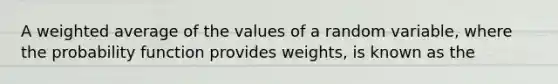 A weighted average of the values of a random variable, where the probability function provides weights, is known as the