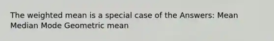 The <a href='https://www.questionai.com/knowledge/kUNCZl7MSd-weighted-mean' class='anchor-knowledge'>weighted mean</a> is a special case of the Answers: Mean Median Mode <a href='https://www.questionai.com/knowledge/kdOEGxsroU-geometric-mean' class='anchor-knowledge'>geometric mean</a>