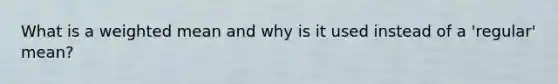 What is a weighted mean and why is it used instead of a 'regular' mean?