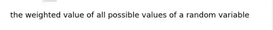 the weighted value of all possible values of a random variable