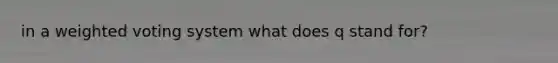 in a weighted voting system what does q stand for?