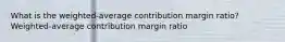 What is the weighted-average contribution margin ratio? Weighted-average contribution margin ratio