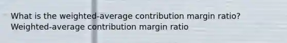 What is the weighted-average contribution margin ratio? Weighted-average contribution margin ratio