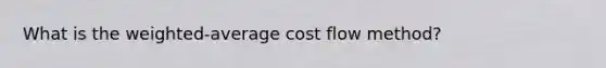 What is the weighted-average cost flow method?