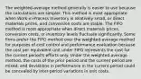 The weighted-average method generally is easier to use because the calculations are simpler. This method is most appropriate when Work-in-Process Inventory is relatively small, or direct materials prices, and conversion costs are stable. The FIFO method is most appropriate when direct materials prices, conversion costs, or inventory levels fluctuate significantly. Some firms prefer the FIFO method over the weighted-average method for purposes of cost control and performance evaluation because the cost per equivalent unit under FIFO represents the cost for the current period's efforts only. Under the weighted-average method, the costs of the prior period and the current period are mixed, and deviations in performance in the current period could be concealed by inter-period variations in unit costs.