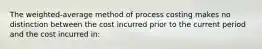 The weighted-average method of process costing makes no distinction between the cost incurred prior to the current period and the cost incurred in: