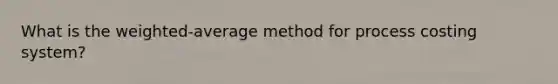 What is the weighted-average method for process costing system?