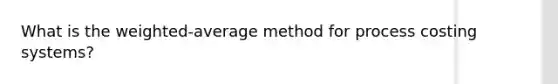 What is the weighted-average method for process costing systems?