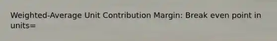 Weighted-Average Unit Contribution Margin: Break even point in units=