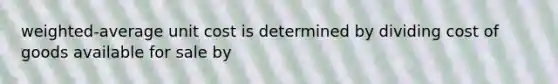 weighted-average unit cost is determined by dividing cost of goods available for sale by