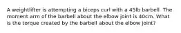 A weightlifter is attempting a biceps curl with a 45lb barbell. The moment arm of the barbell about the elbow joint is 40cm. What is the torque created by the barbell about the elbow joint?