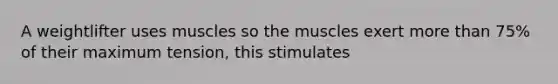 A weightlifter uses muscles so the muscles exert more than 75% of their maximum tension, this stimulates
