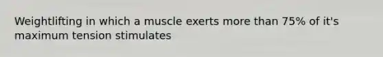 Weightlifting in which a muscle exerts more than 75% of it's maximum tension stimulates