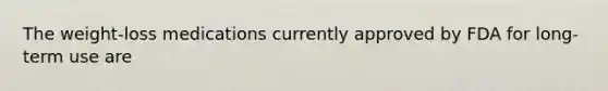 The weight-loss medications currently approved by FDA for long-term use are