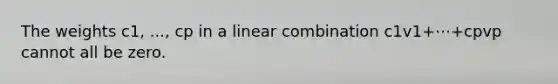 The weights c1, ..., cp in a linear combination c1v1+⋯+cpvp cannot all be zero.