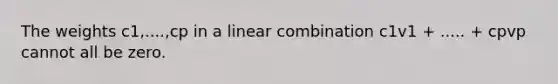 The weights c1,....,cp in a linear combination c1v1 + ..... + cpvp cannot all be zero.