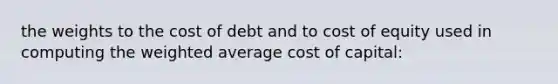 the weights to the cost of debt and to cost of equity used in computing the weighted average cost of capital: