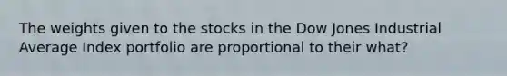 The weights given to the stocks in the Dow Jones Industrial Average Index portfolio are proportional to their what?