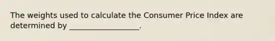 The weights used to calculate the Consumer Price Index are determined by __________________.