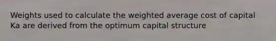 Weights used to calculate the weighted average cost of capital Ka are derived from the optimum capital structure