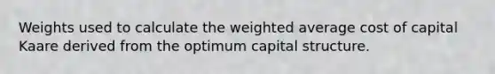 Weights used to calculate the weighted average cost of capital Kaare derived from the optimum capital structure.