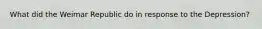 What did the Weimar Republic do in response to the Depression?