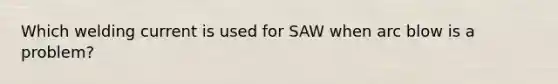 Which welding current is used for SAW when arc blow is a problem?