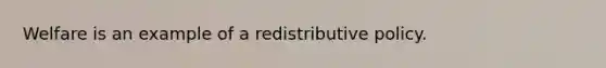 Welfare is an example of a redistributive policy.