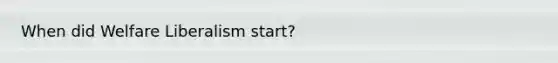 When did Welfare Liberalism start?