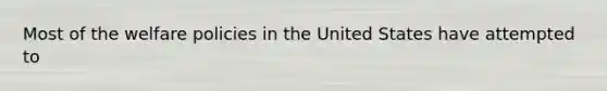 Most of the welfare policies in the United States have attempted to