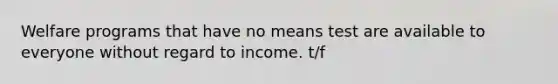 Welfare programs that have no means test are available to everyone without regard to income. t/f